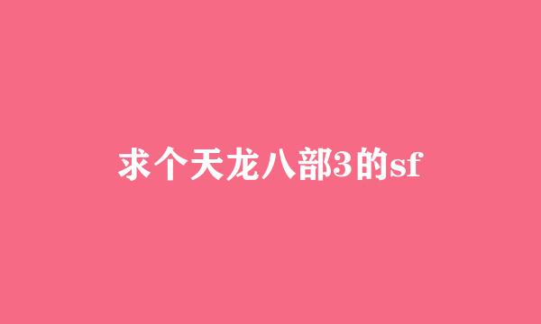 求个天龙八部3的sf