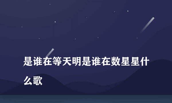 
是谁在等天明是谁在数星星什么歌
