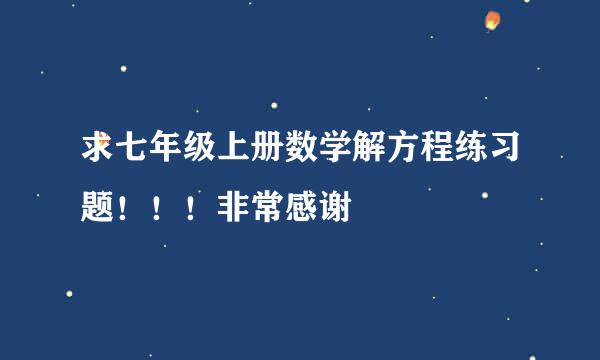 求七年级上册数学解方程练习题！！！非常感谢