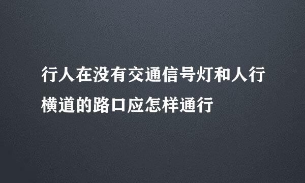 行人在没有交通信号灯和人行横道的路口应怎样通行