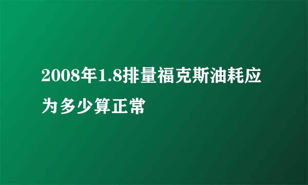 2008年1.8排量福克斯油耗应为多少算正常