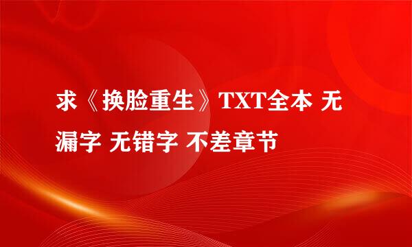 求《换脸重生》TXT全本 无漏字 无错字 不差章节