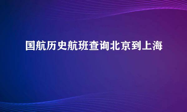 国航历史航班查询北京到上海