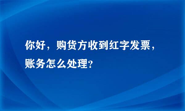 你好，购货方收到红字发票，账务怎么处理？