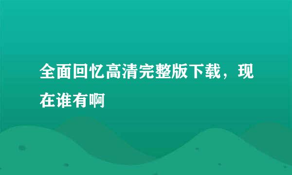 全面回忆高清完整版下载，现在谁有啊