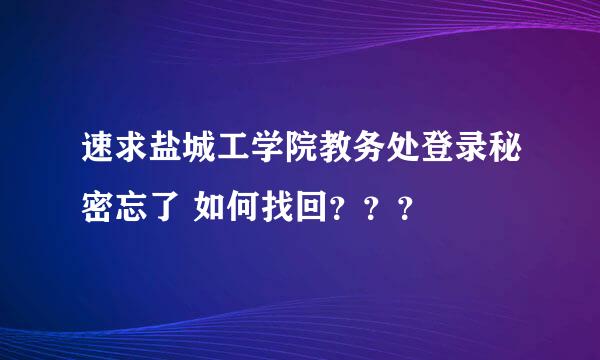 速求盐城工学院教务处登录秘密忘了 如何找回？？？