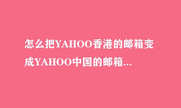 怎么把YAHOO香港的邮箱变成YAHOO中国的邮箱?拜托各位大神