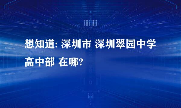 想知道: 深圳市 深圳翠园中学高中部 在哪?