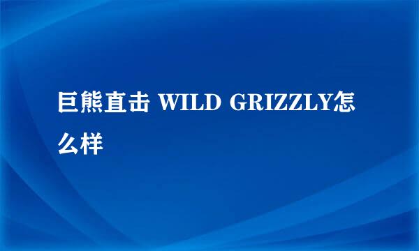 巨熊直击 WILD GRIZZLY怎么样