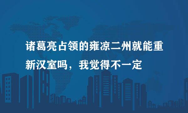 诸葛亮占领的雍凉二州就能重新汉室吗，我觉得不一定