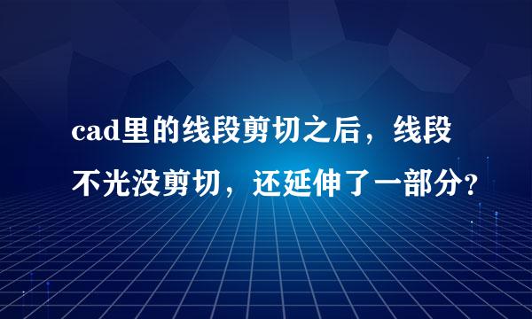 cad里的线段剪切之后，线段不光没剪切，还延伸了一部分？