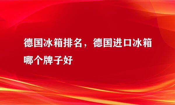 德国冰箱排名，德国进口冰箱哪个牌子好