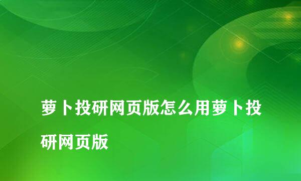 
萝卜投研网页版怎么用萝卜投研网页版
