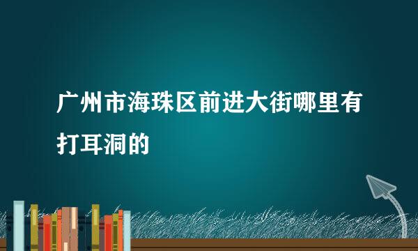 广州市海珠区前进大街哪里有打耳洞的