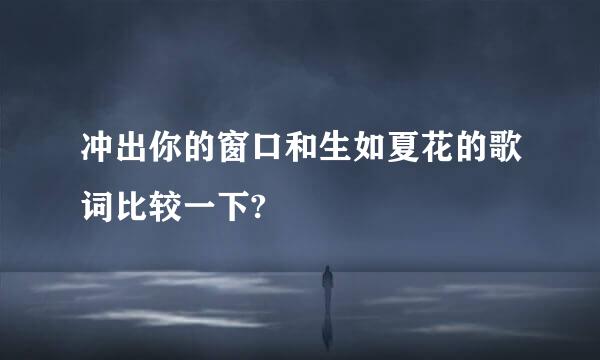 冲出你的窗口和生如夏花的歌词比较一下?