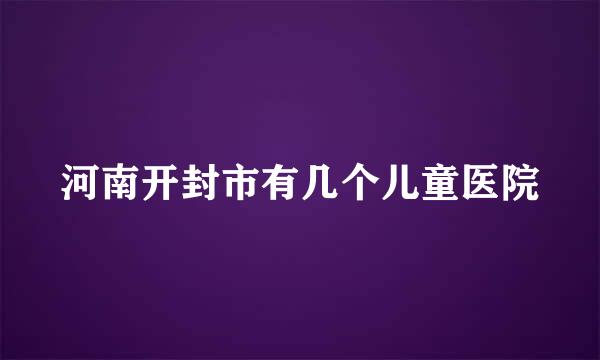 河南开封市有几个儿童医院