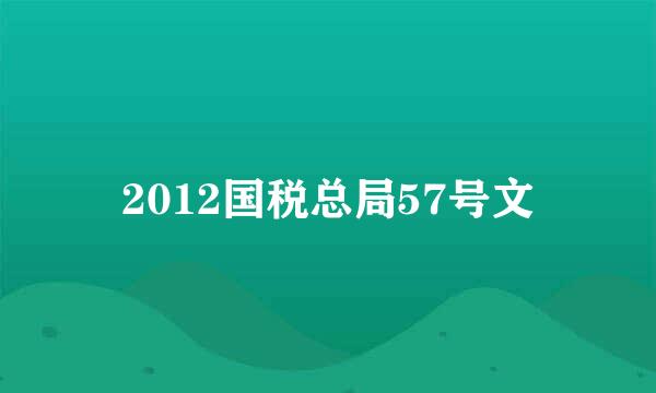 2012国税总局57号文