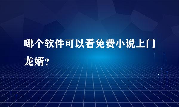 哪个软件可以看免费小说上门龙婿？