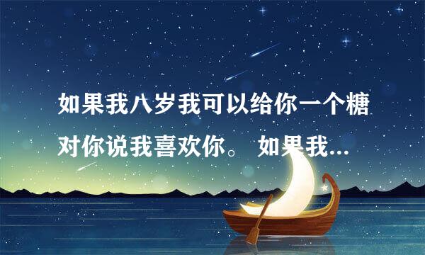 如果我八岁我可以给你一个糖对你说我喜欢你。 如果我二十八岁我可以给你一个家，背景音乐是少一点天分，