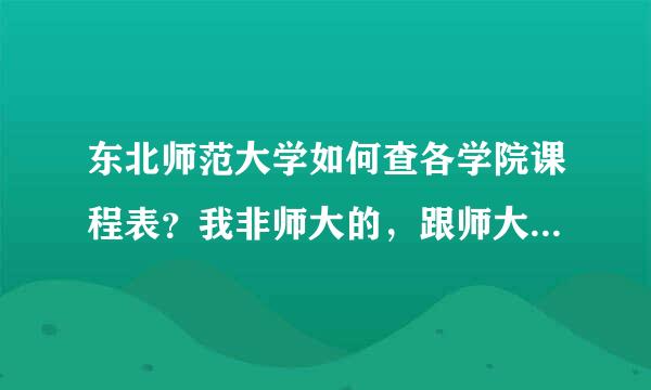 东北师范大学如何查各学院课程表？我非师大的，跟师大教务处问过了，但在各分学院页面上找不到啊。