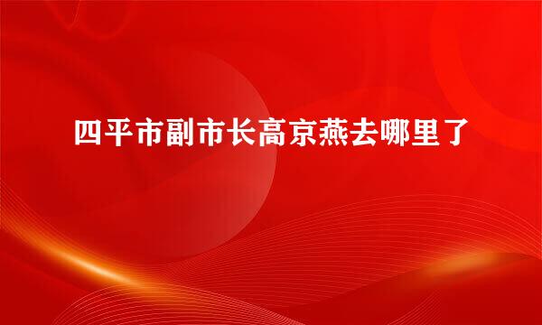 四平市副市长高京燕去哪里了