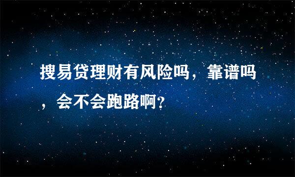 搜易贷理财有风险吗，靠谱吗，会不会跑路啊？