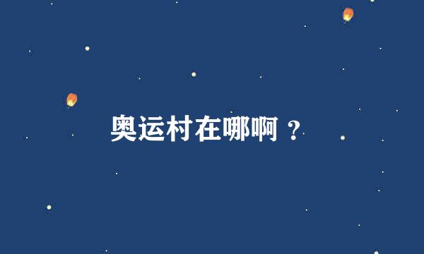 奥运村在哪啊 ？