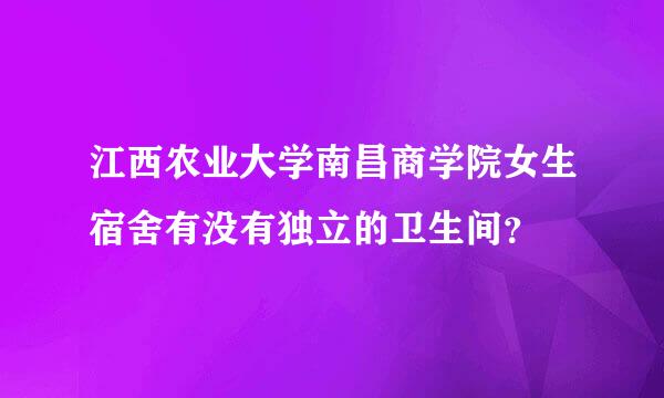 江西农业大学南昌商学院女生宿舍有没有独立的卫生间？