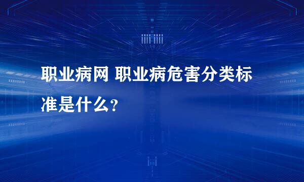 职业病网 职业病危害分类标准是什么？