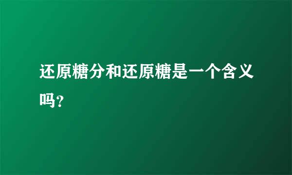 还原糖分和还原糖是一个含义吗？