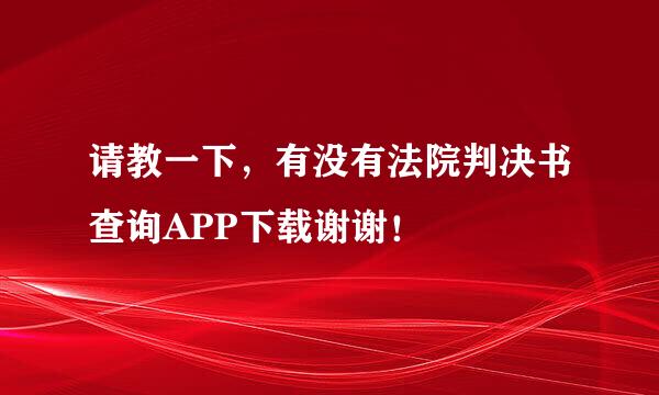 请教一下，有没有法院判决书查询APP下载谢谢！