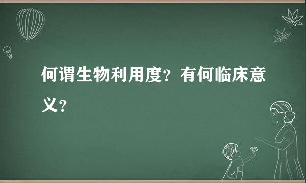 何谓生物利用度？有何临床意义？