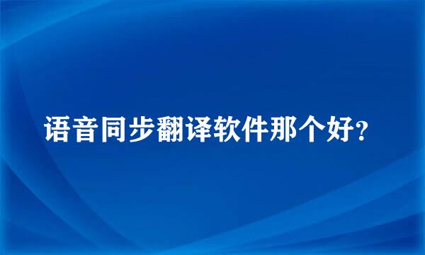 语音同步翻译软件那个好？