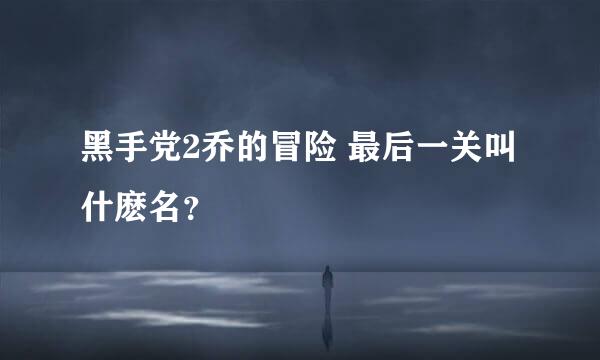 黑手党2乔的冒险 最后一关叫什麽名？