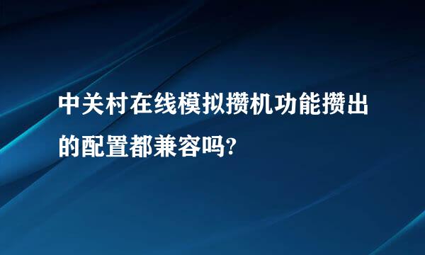 中关村在线模拟攒机功能攒出的配置都兼容吗?