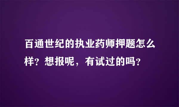 百通世纪的执业药师押题怎么样？想报呢，有试过的吗？