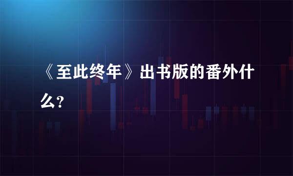 《至此终年》出书版的番外什么？