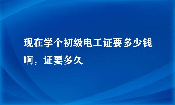 现在学个初级电工证要多少钱啊，证要多久