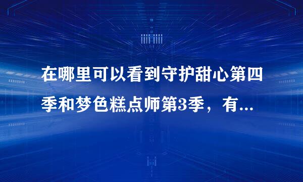 在哪里可以看到守护甜心第四季和梦色糕点师第3季，有关于这种的动画片就介绍给我吧！