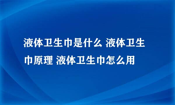 液体卫生巾是什么 液体卫生巾原理 液体卫生巾怎么用