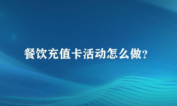 餐饮充值卡活动怎么做？