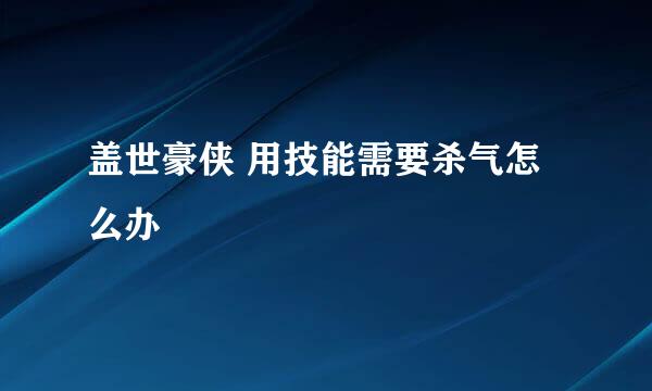 盖世豪侠 用技能需要杀气怎么办