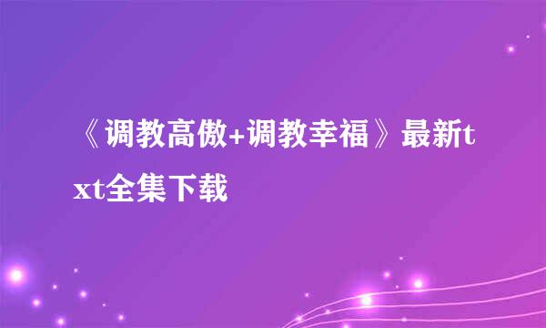 《调教高傲+调教幸福》最新txt全集下载