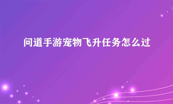 问道手游宠物飞升任务怎么过