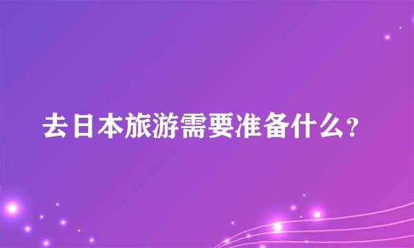 去日本旅游需要准备什么？