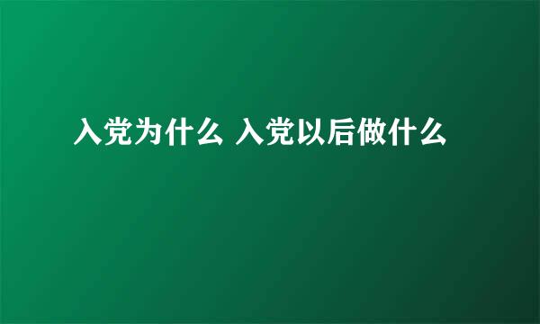 入党为什么 入党以后做什么