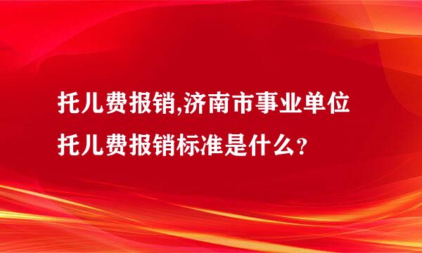 托儿费报销,济南市事业单位托儿费报销标准是什么？