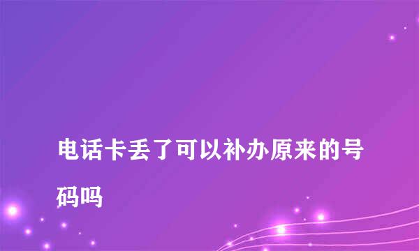 
电话卡丢了可以补办原来的号码吗
