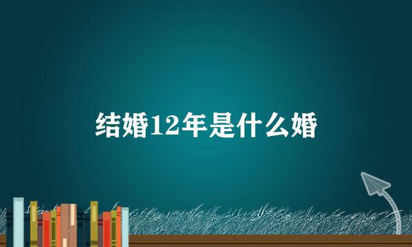 结婚12年是什么婚