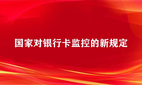 国家对银行卡监控的新规定